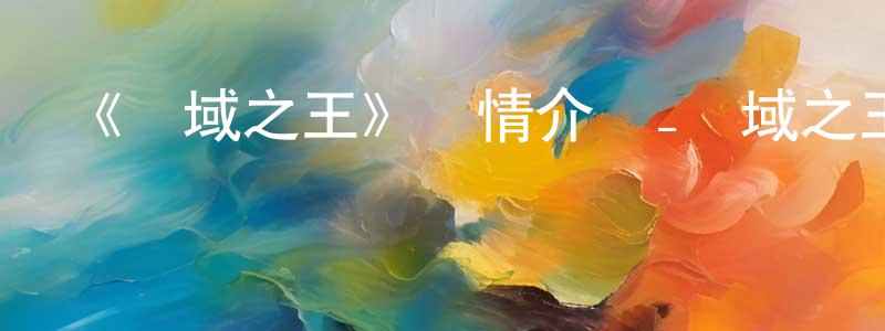 陳昌齊發布《萬域之王》詳情介紹_萬域之王已完結在線觀看_萬域之王迅雷下載_國漫